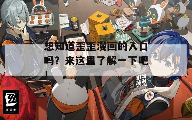 想知道歪歪漫画的入口吗？来这里了解一下吧！