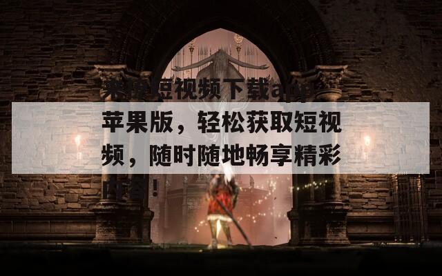 来撩短视频下载app苹果版，轻松获取短视频，随时随地畅享精彩内容！