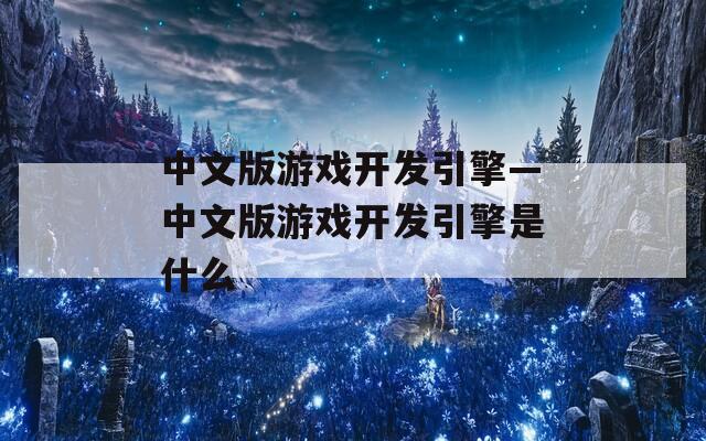 中文版游戏开发引擎—中文版游戏开发引擎是什么