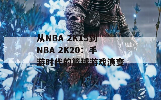 从NBA 2K15到NBA 2K20：手游时代的篮球游戏演变