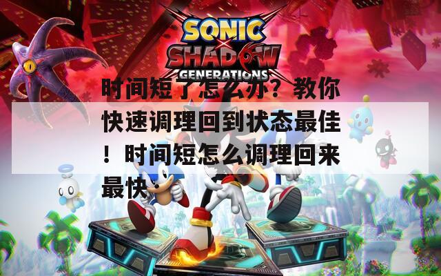 时间短了怎么办？教你快速调理回到状态最佳！时间短怎么调理回来最快
