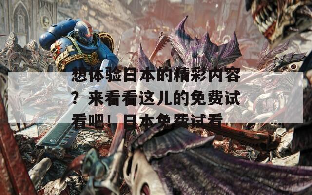 想体验日本的精彩内容？来看看这儿的免费试看吧！日本免费试看