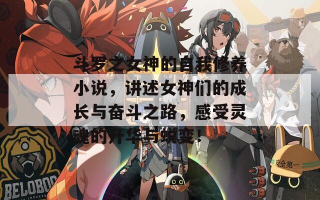 斗罗之女神的自我修养小说，讲述女神们的成长与奋斗之路，感受灵魂的升华与蜕变！