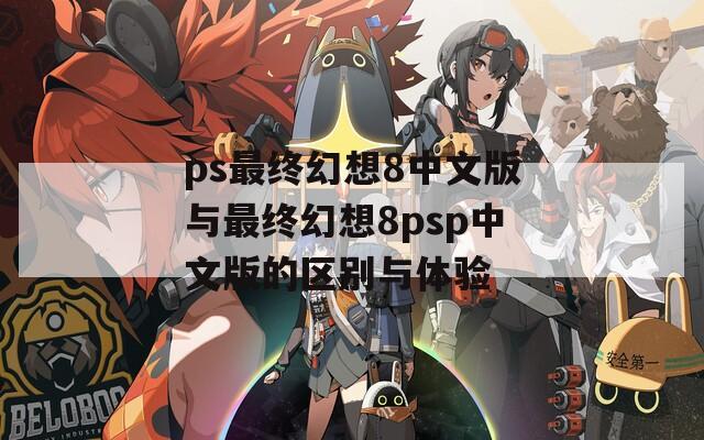 ps最终幻想8中文版与最终幻想8psp中文版的区别与体验
