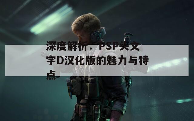 深度解析：PSP头文字D汉化版的魅力与特点