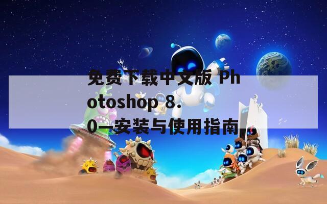 免费下载中文版 Photoshop 8.0—安装与使用指南