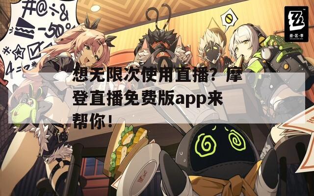 想无限次使用直播？摩登直播免费版app来帮你！