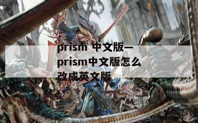 prism 中文版—prism中文版怎么改成英文版