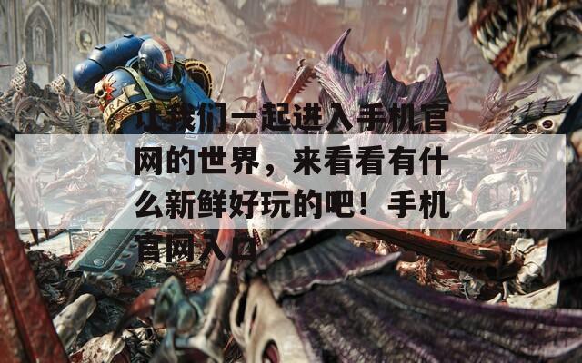 让我们一起进入手机官网的世界，来看看有什么新鲜好玩的吧！手机官网入口