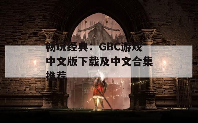 畅玩经典：GBC游戏中文版下载及中文合集推荐