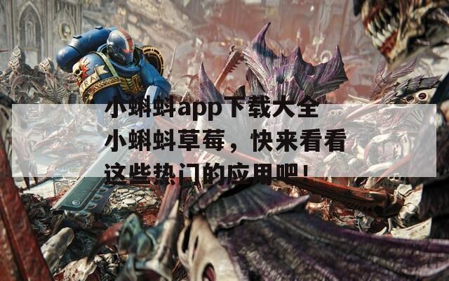 小蝌蚪app下载大全小蝌蚪草莓，快来看看这些热门的应用吧！