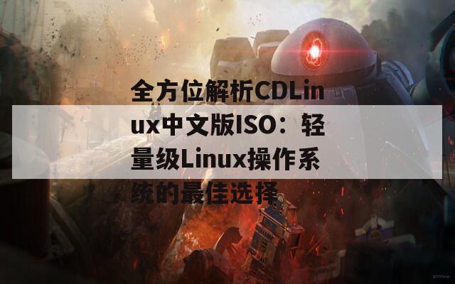 全方位解析CDLinux中文版ISO：轻量级Linux操作系统的最佳选择