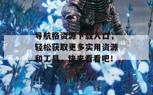 导航格资源下载入口，轻松获取更多实用资源和工具，快来看看吧！