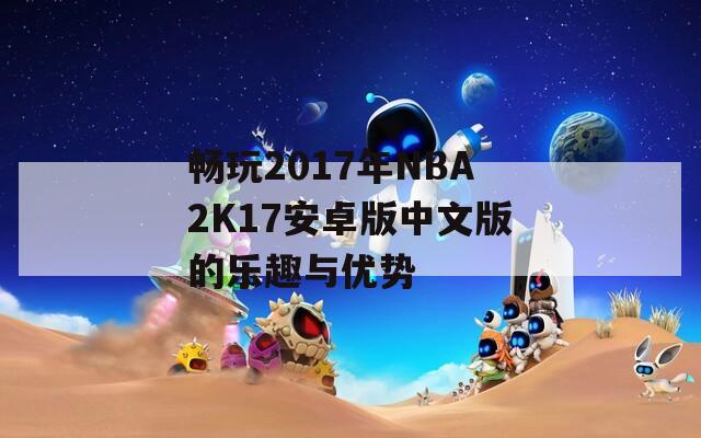 畅玩2017年NBA2K17安卓版中文版的乐趣与优势