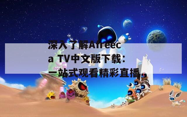 深入了解Afreeca TV中文版下载：一站式观看精彩直播