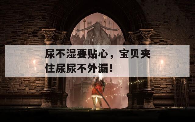 尿不湿要贴心，宝贝夹住尿尿不外漏！