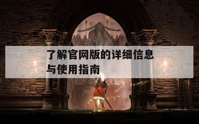 了解官网版的详细信息与使用指南