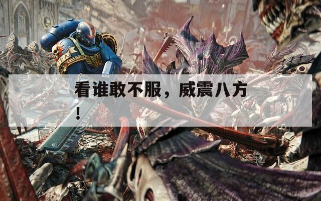 看谁敢不服，威震八方！