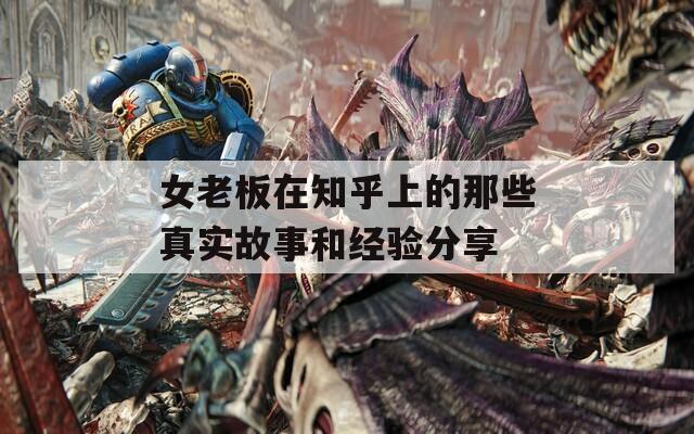 女老板在知乎上的那些真实故事和经验分享