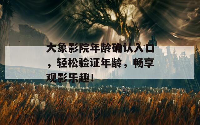 大象影院年龄确认入口，轻松验证年龄，畅享观影乐趣！