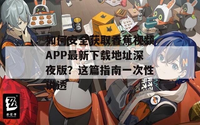 如何安全获取香蕉视频APP最新下载地址深夜版？这篇指南一次性说透