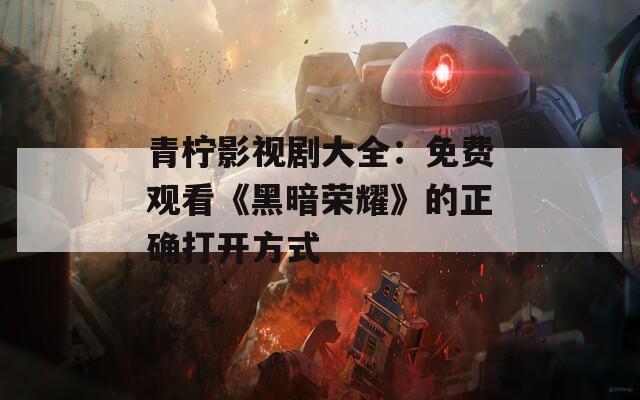 青柠影视剧大全：免费观看《黑暗荣耀》的正确打开方式