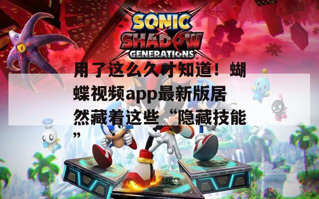用了这么久才知道！蝴蝶视频app最新版居然藏着这些“隐藏技能”