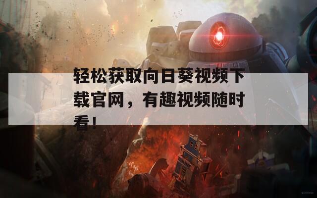 轻松获取向日葵视频下载官网，有趣视频随时看！