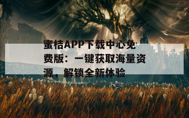蜜桔APP下载中心免费版：一键获取海量资源，解锁全新体验
