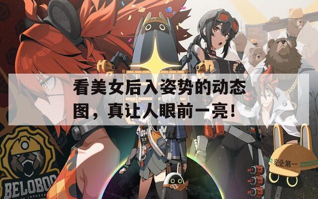 看美女后入姿势的动态图，真让人眼前一亮！
