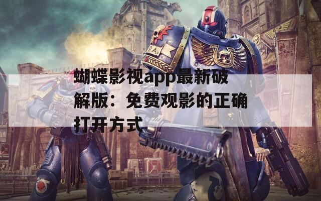 蝴蝶影视app最新破解版：免费观影的正确打开方式