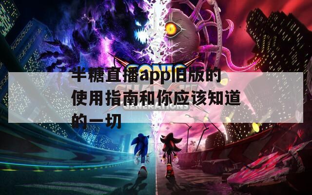 半糖直播app旧版的使用指南和你应该知道的一切