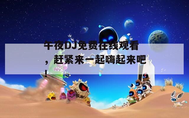 午夜DJ免费在线观看，赶紧来一起嗨起来吧！