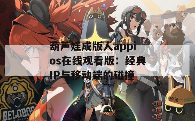 葫芦娃成版人appios在线观看版：经典IP与移动端的碰撞