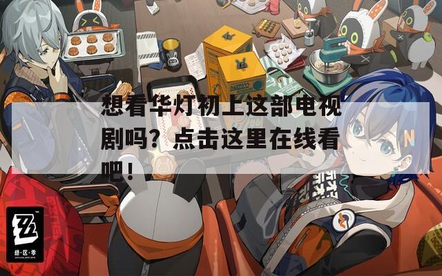 想看华灯初上这部电视剧吗？点击这里在线看吧！