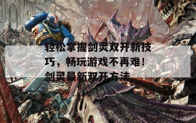轻松掌握剑灵双开新技巧，畅玩游戏不再难！剑灵最新双开方法