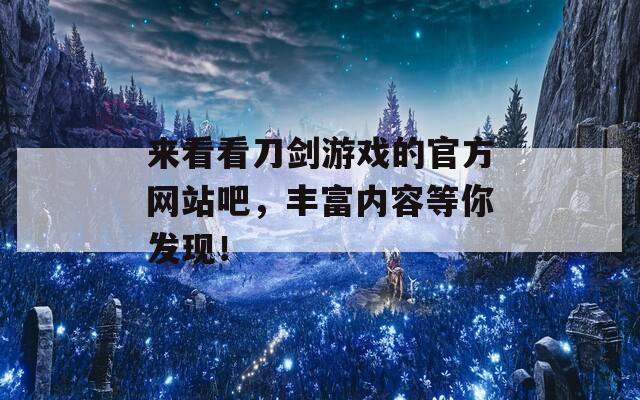 来看看刀剑游戏的官方网站吧，丰富内容等你发现！
