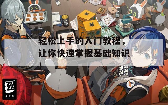 轻松上手的入门教程，让你快速掌握基础知识！