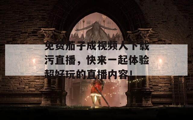 免费茄子成视频人下载污直播，快来一起体验超好玩的直播内容！