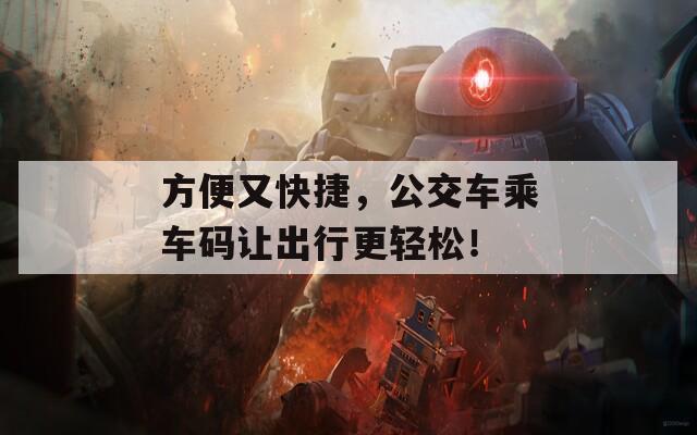 方便又快捷，公交车乘车码让出行更轻松！