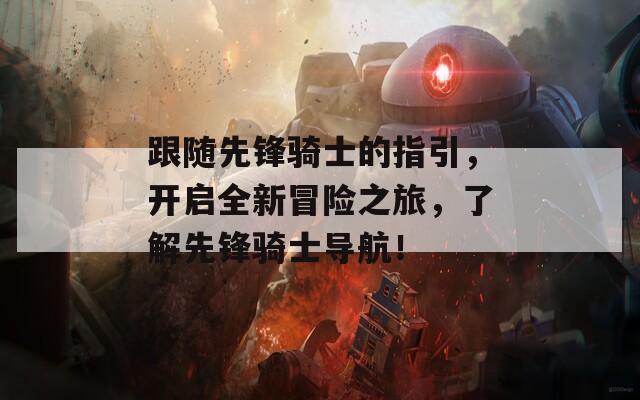 跟随先锋骑士的指引，开启全新冒险之旅，了解先锋骑士导航！