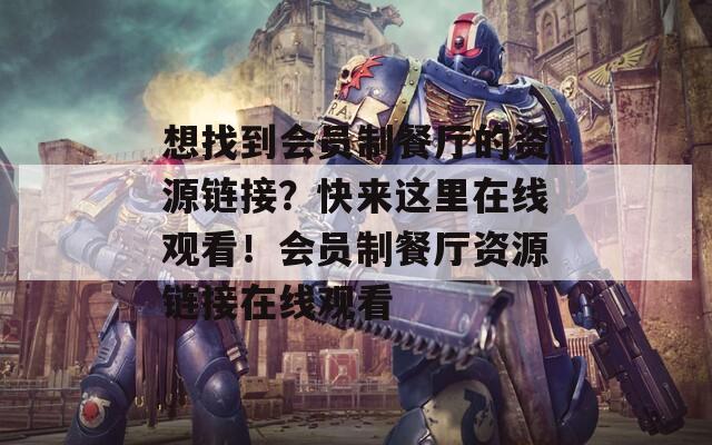 想找到会员制餐厅的资源链接？快来这里在线观看！会员制餐厅资源链接在线观看