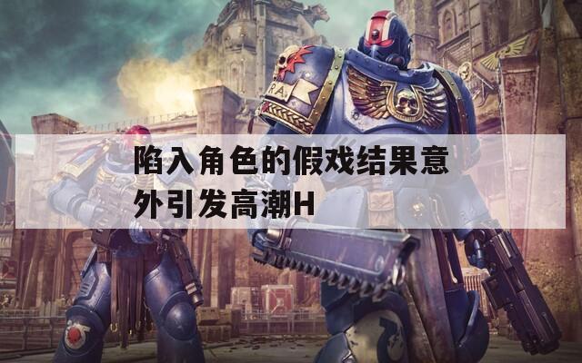 陷入角色的假戏结果意外引发高潮H