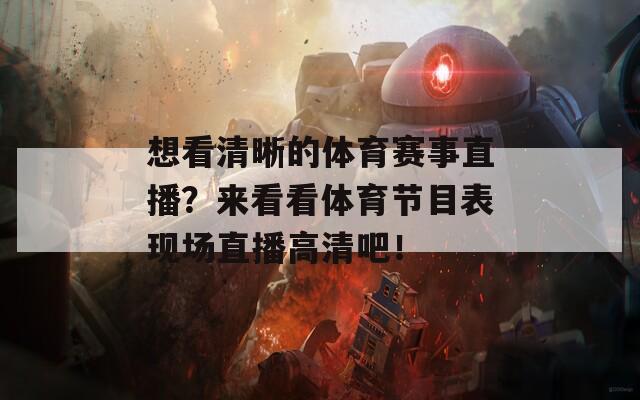 想看清晰的体育赛事直播？来看看体育节目表现场直播高清吧！