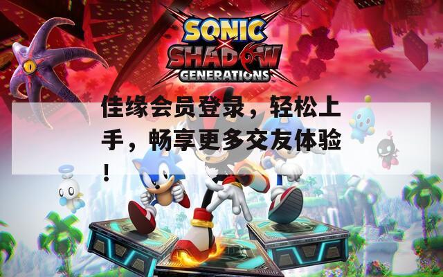 佳缘会员登录，轻松上手，畅享更多交友体验！