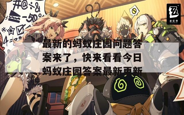 最新的蚂蚁庄园问题答案来了，快来看看今日蚂蚁庄园答案最新更新