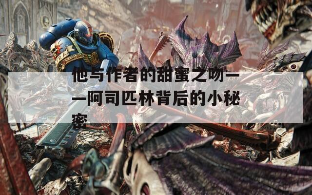 他与作者的甜蜜之吻——阿司匹林背后的小秘密