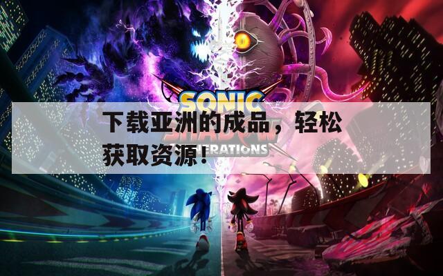 下载亚洲的成品，轻松获取资源！