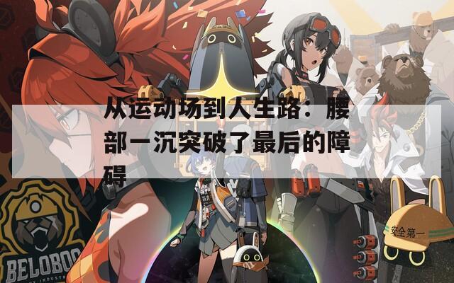 从运动场到人生路：腰部一沉突破了最后的障碍