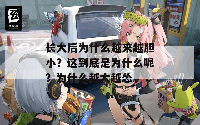 长大后为什么越来越胆小？这到底是为什么呢？为什么越大越怂